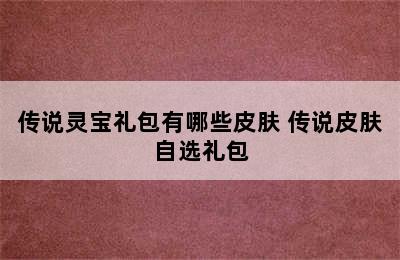 传说灵宝礼包有哪些皮肤 传说皮肤自选礼包